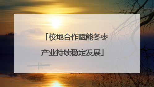 校地合作赋能冬枣产业持续稳定发展