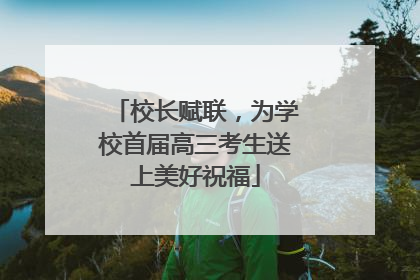 校长赋联，为学校首届高三考生送上美好祝福