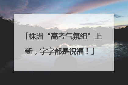 株洲“高考气氛组”上新，字字都是祝福！