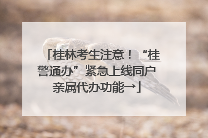 桂林考生注意！“桂警通办”紧急上线同户亲属代办功能→