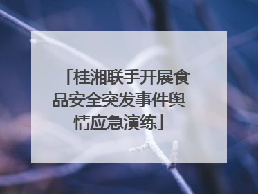 桂湘联手开展食品安全突发事件舆情应急演练