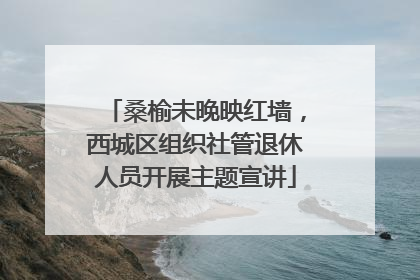 桑榆未晚映红墙，西城区组织社管退休人员开展主题宣讲