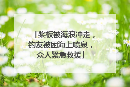 桨板被海浪冲走，钓友被困海上喷泉，众人紧急救援