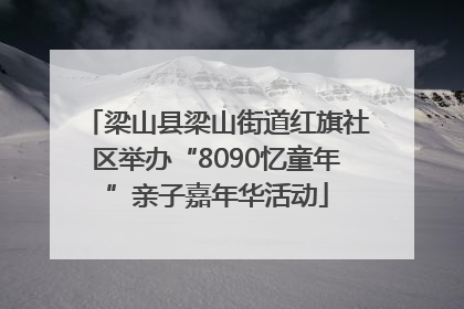 梁山县梁山街道红旗社区举办“8090忆童年”亲子嘉年华活动
