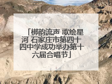 梆韵流声 歌绘星河 石家庄市第四十四中学成功举办第十六届合唱节