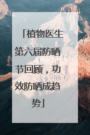 植物医生第六届防晒节回顾，功效防晒成趋势