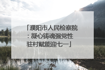 濮阳市人民检察院：凝心铸魂强党性 驻村赋能迎七一