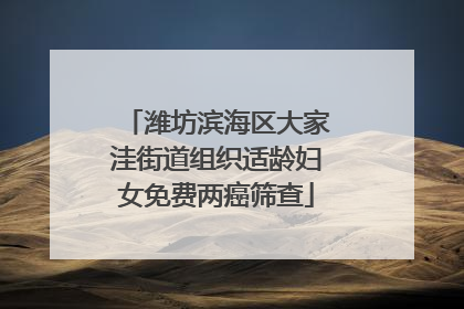 潍坊滨海区大家洼街道组织适龄妇女免费两癌筛查