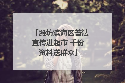 潍坊滨海区普法宣传进超市 千份资料送群众