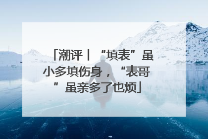 潮评丨“填表”虽小多填伤身，“表哥”虽亲多了也烦