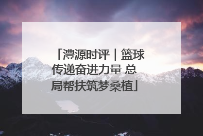 澧源时评｜篮球传递奋进力量 总局帮扶筑梦桑植
