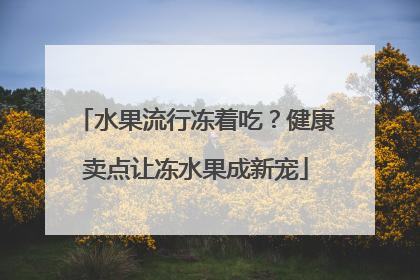 水果流行冻着吃？健康卖点让冻水果成新宠