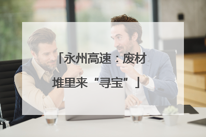 永州高速：废材堆里来“寻宝”