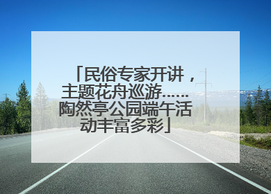 民俗专家开讲，主题花舟巡游……陶然亭公园端午活动丰富多彩