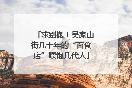 求别搬！吴家山街几十年的“面食店”喂饱几代人