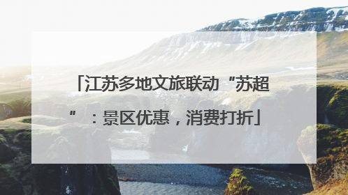 江苏多地文旅联动“苏超”：景区优惠，消费打折