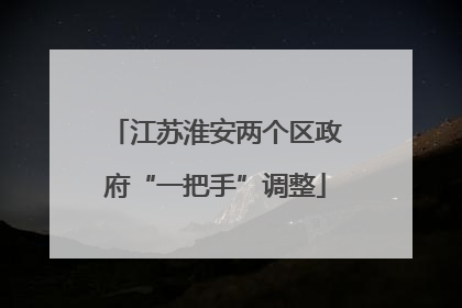 江苏淮安两个区政府“一把手”调整
