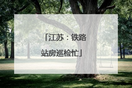江苏：铁路站房巡检忙