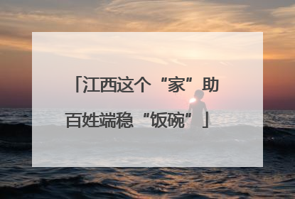 江西这个“家”助百姓端稳“饭碗”
