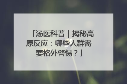汤医科普｜揭秘高原反应：哪些人群需要格外警惕？