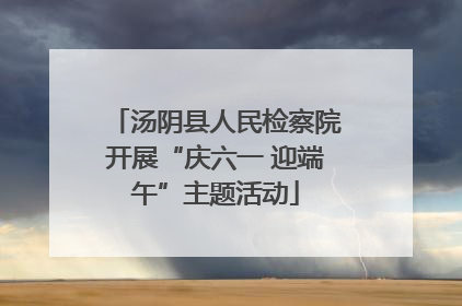 汤阴县人民检察院开展“庆六一 迎端午”主题活动