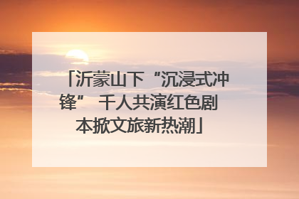 沂蒙山下“沉浸式冲锋” 千人共演红色剧本掀文旅新热潮