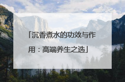 沉香煮水的功效与作用：高端养生之选
