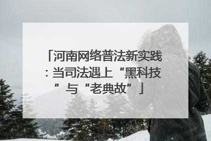 河南网络普法新实践：当司法遇上“黑科技”与“老典故”