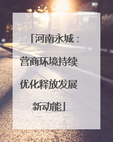 河南永城：营商环境持续优化释放发展新动能