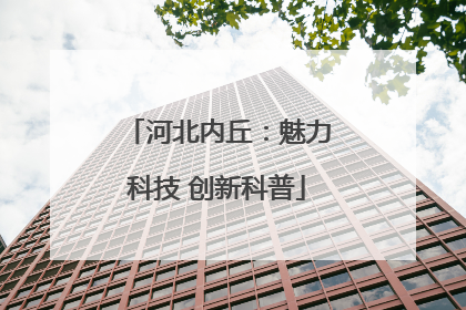 河北内丘：魅力科技 创新科普