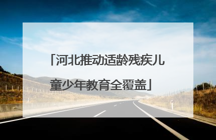 河北推动适龄残疾儿童少年教育全覆盖