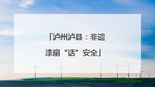 泸州泸县：非遗漆扇“话”安全