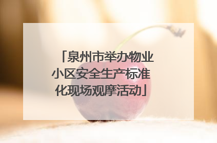 泉州市举办物业小区安全生产标准化现场观摩活动
