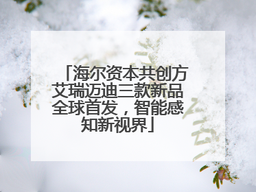 海尔资本共创方艾瑞迈迪三款新品全球首发，智能感知新视界