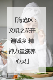 海沧区：文明之花开遍城乡 精神力量滋养心灵