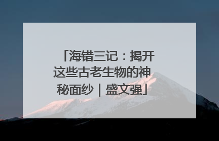 海错三记：揭开这些古老生物的神秘面纱｜盛文强