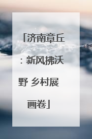 济南章丘：新风拂沃野 乡村展画卷