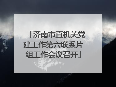 济南市直机关党建工作第六联系片组工作会议召开