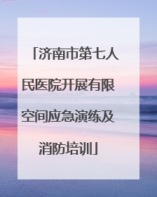 济南市第七人民医院开展有限空间应急演练及消防培训