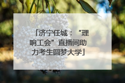 济宁任城：“理响工会”直播间助力考生圆梦大学