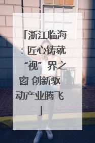 浙江临海：匠心铸就“视”界之窗 创新驱动产业腾飞
