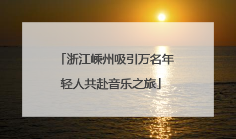 浙江嵊州吸引万名年轻人共赴音乐之旅