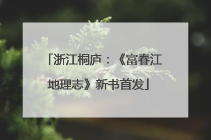 浙江桐庐：《富春江地理志》新书首发