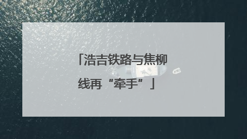 浩吉铁路与焦柳线再“牵手”
