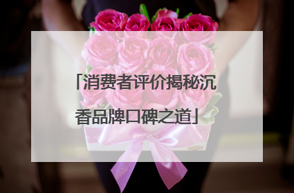 消费者评价揭秘沉香品牌口碑之道