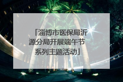 淄博市医保局沂源分局开展端午节系列主题活动