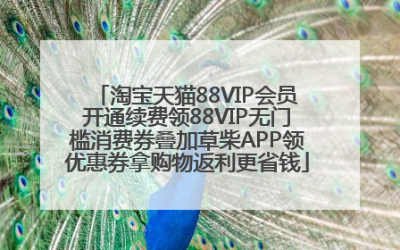 淘宝天猫88VIP会员开通续费领88VIP无门槛消费券叠加草柴APP领优惠券拿购物返利更省钱