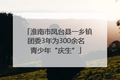淮南市凤台县一乡镇团委3年为300余名青少年“庆生”