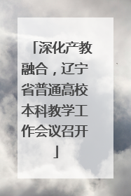 深化产教融合，辽宁省普通高校本科教学工作会议召开
