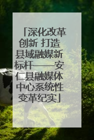 深化改革创新 打造县域融媒新标杆——安仁县融媒体中心系统性变革纪实